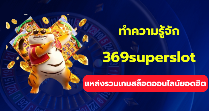 ทำความรู้จัก 369superslot แหล่งรวมเกมสล็อตออนไลน์ยอดฮิต